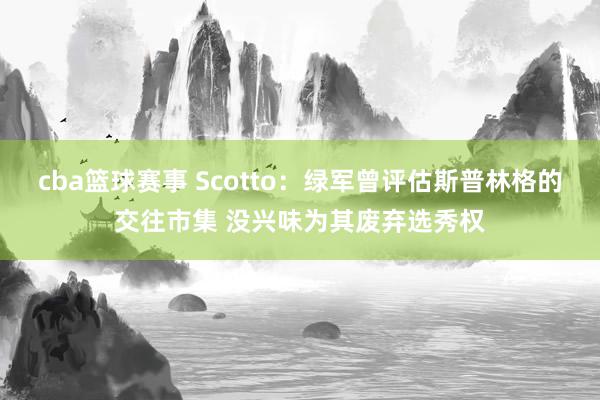 cba篮球赛事 Scotto：绿军曾评估斯普林格的交往市集 没兴味为其废弃选秀权