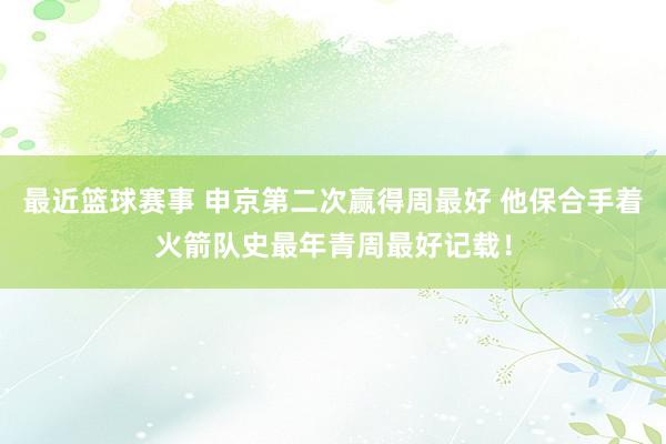 最近篮球赛事 申京第二次赢得周最好 他保合手着火箭队史最年青周最好记载！