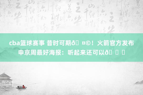 cba篮球赛事 昔时可期🤩！火箭官方发布申京周最好海报：听起来还可以😏