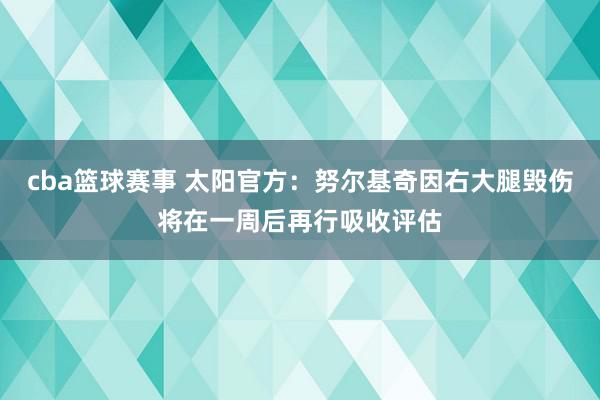 cba篮球赛事 太阳官方：努尔基奇因右大腿毁伤将在一周后再行吸收评估